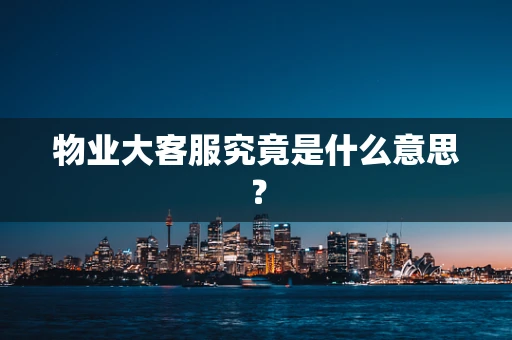 物业大客服究竟是什么意思？