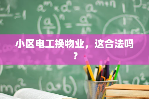 小区电工换物业，这合法吗？