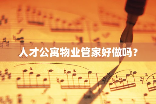 人才公寓物业管家好做吗？
