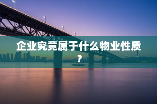企业究竟属于什么物业性质？