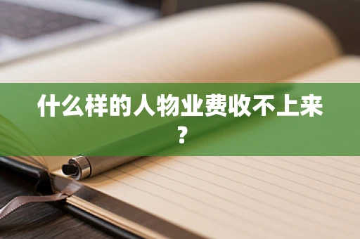 什么样的人物业费收不上来？