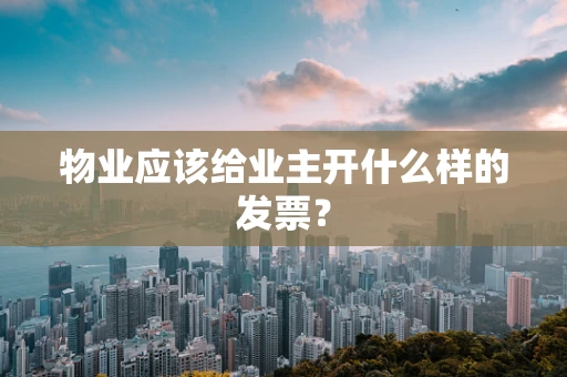 物业应该给业主开什么样的发票？