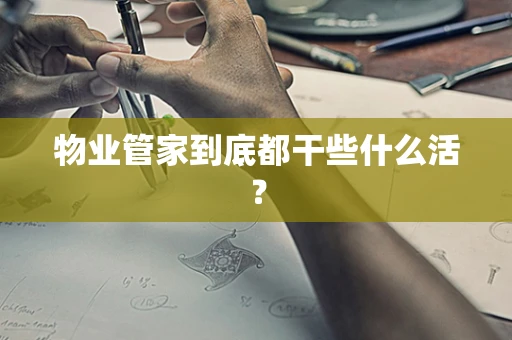 物业管家到底都干些什么活？