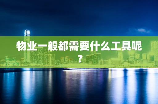 物业一般都需要什么工具呢？
