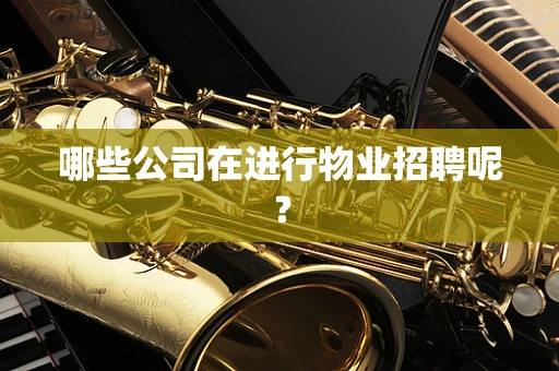 哪些公司在进行物业招聘呢？