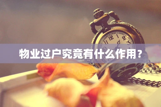物业过户究竟有什么作用？
