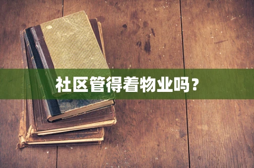 社区管得着物业吗？