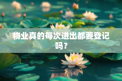 物业真的每次进出都要登记吗？