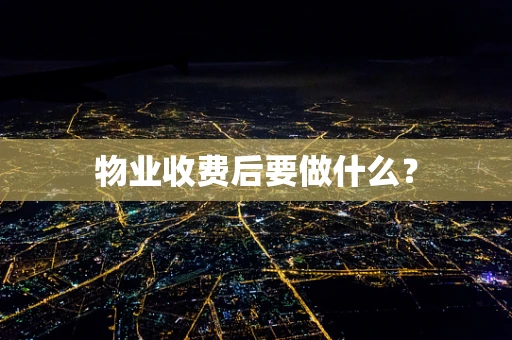 物业收费后要做什么？
