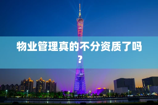 物业管理真的不分资质了吗？