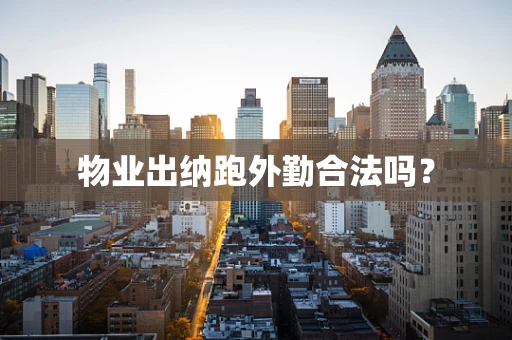物业出纳跑外勤合法吗？