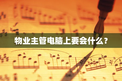 物业主管电脑上要会什么？
