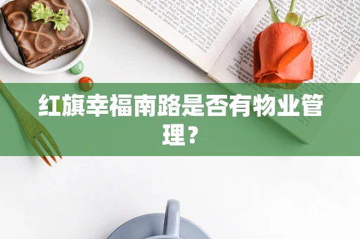 红旗幸福南路是否有物业管理？