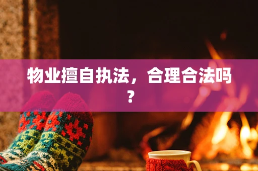 物业擅自执法，合理合法吗？