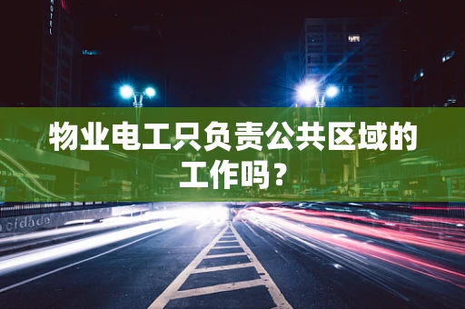 物业电工只负责公共区域的工作吗？
