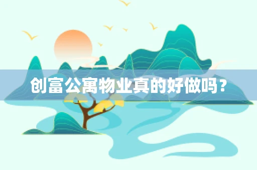 创富公寓物业真的好做吗？