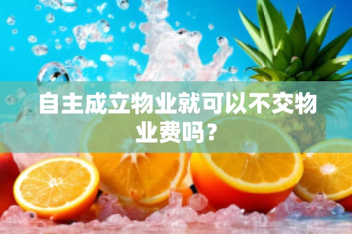 自主成立物业就可以不交物业费吗？