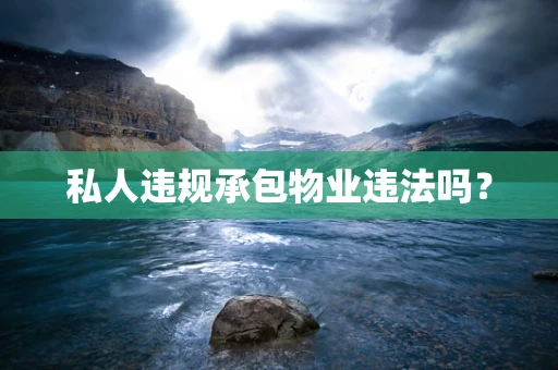 私人违规承包物业违法吗？