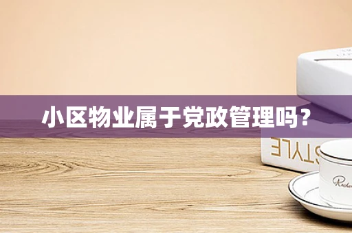 小区物业属于党政管理吗？
