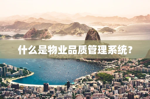 什么是物业品质管理系统？