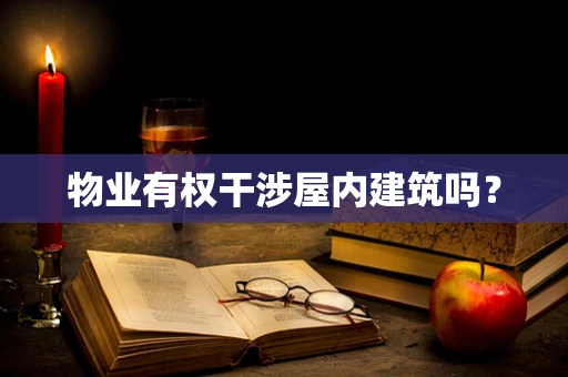 物业有权干涉屋内建筑吗？